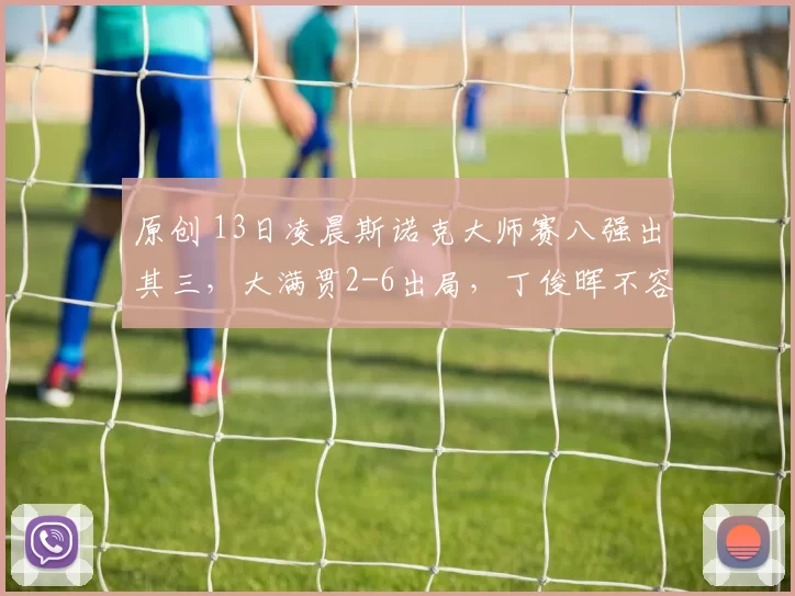 原创 13日凌晨斯诺克大师赛八强出其三，大满贯2-6出局，丁俊晖不容易